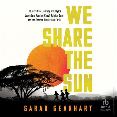 We Share the Sun: The Incredible Journey of Kenya's Legendary Running Coach Patrick Sang and the Fastest Runners on Earth Audibook, by Sarah Gearheart
