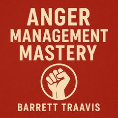 Anger Management Mastery Audibook, by Barrett Traavis