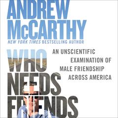 Who Needs Friends: An Unscientific Examination of Male Friendship Across America Audibook, by Andrew McCarthy