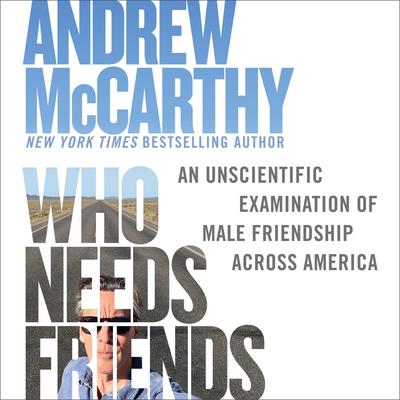Who Needs Friends: An Unscientific Examination of Male Friendship Across America Audibook, by Andrew McCarthy