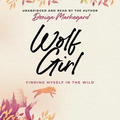 Wolf Girl: Finding Myself in the Wild Audibook, by Doniga Markegard