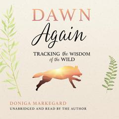 Dawn Again: Tracking the Wisdom of the Wild Audibook, by Doniga Markegard