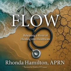 Flow: Releasing a River of Healing into Healthcare Audibook, by Rhonda Hamilton