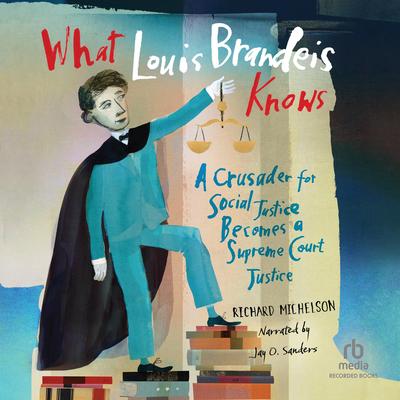 What Louis Brandeis Knows: A Crusader for Social Justice Becomes a Supreme Court Justice Audibook, by Richard Michelson