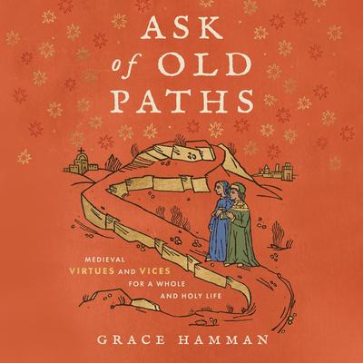 Ask of Old Paths: Medieval Virtues and Vices for a Whole and Holy Life Audibook, by Grace Hamman