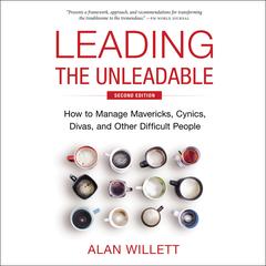 Leading the Unleadable Second Edition: How to Manage Mavericks, Cynics, Divas, and Other Difficult People Audibook, by Alan Willett