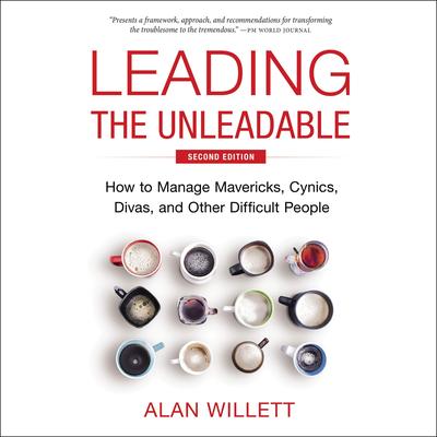 Leading the Unleadable Second Edition: How to Manage Mavericks, Cynics, Divas, and Other Difficult People Audibook, by Alan Willett