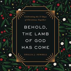 Behold, the Lamb of God Has Come: Celebrating the 25 Days of Christmas Together Audibook, by Trillia J. Newbell