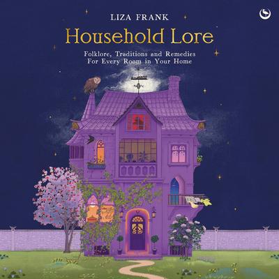 Household Lore: Folklore, Traditions and Remedies For Every Room in Your Home Audibook, by Liza Frank