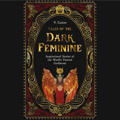Tales of the Dark Feminine: Inspirational Stories of the World's Fiercest Goddesses Audibook, by V. Castro