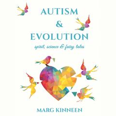 Autism & Evolution: spirit, science & fairy tales Audibook, by Marg Kinneen