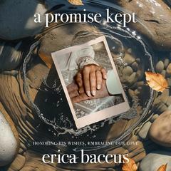 A Promise Kept: Honoring His Wishes, Embracing Our Love Audibook, by Erica Baccus