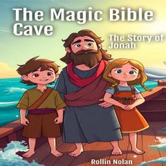 The Magic Bible Cave: The Story of Jonah Audibook, by Rollin Nolan