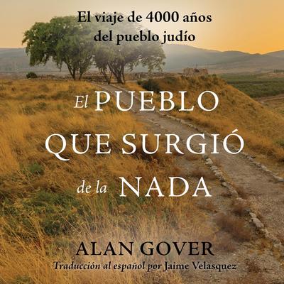 El Pueblo Que Surgió de la Nada: El viaje de 4000 años del pueblo judío Audibook, by Alan Gover