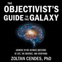 The Objectivist’s Guide to the Galaxy: Answers to the Ultimate Questions of Life, the Universe, and Everything Audibook, by Zoltan Cendes