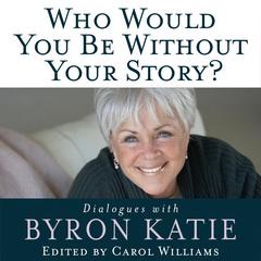 Who Would You Be Without Your Story?: Dialogues with Byron Katie Audibook, by Byron Katie