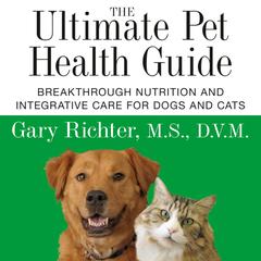 The Ultimate Pet Health Guide: Breakthrough Nutrition and Integrative Care for Dogs and Cats Audibook, by Gary Richter, MS, DVM