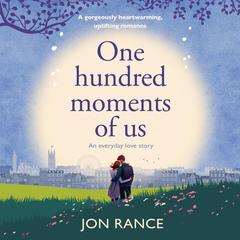 One Hundred Moments of Us: A gorgeously heartwarming, uplifting romance Audibook, by Jon Rance