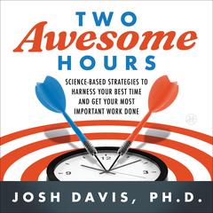 Two Awesome Hours: Science-Based Strategies to Harness Your Best Time and Get Your Most Important Work Done Audibook, by Josh Davis