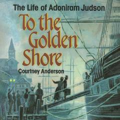 To the Golden Shore: The Life of Adoniram Judson Audibook, by Courtney Anderson