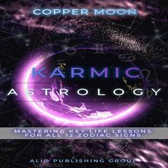 Karmic Astrology: Mastering Key Life Lessons for All 12 Zodiac Signs Audibook, by Copper Moon