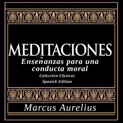 Meditaciones - Enseñanzas para una conducta moral: Colección Clásicos - Spanish Edition Audibook, by Marcus Aurelius