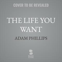 The Life You Want Audibook, by Adam Phillips