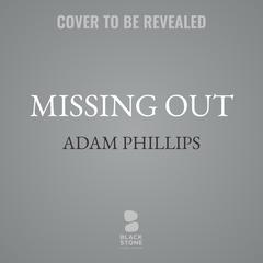 Missing Out: In Praise of the Unlived Life Audibook, by Adam Phillips