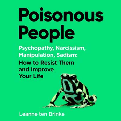 Poisonous People: Psychopathy, Narcissism, Manipulation, Sadism: How to Resist Them and Improve Your Life Audibook, by Leanne ten Brinke