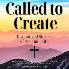Called to Create: Dramatized Stories of Art and Faith Audibook, by Adam Blanford