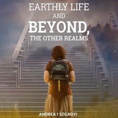 Earthly Life and Beyond, The Other Realms Audibook, by Andrea I. Szilagyi