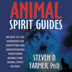 Animal Spirit Guides: An Easy-to-Use Handbook for Identifying and Understanding Your Power Animals and Animal Spirit Helpers Audibook, by Steven D. Farmer, Ph.D