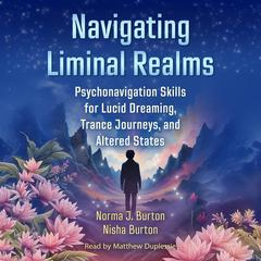 Navigating Liminal Realms: Psychonavigation Skills for Lucid Dreaming, Trance Journeys, and Altered States Audibook, by Nisha Burton