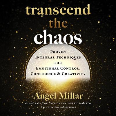 Transcend the Chaos: Proven Integral Techniques for Emotional Control, Confidence, and Creativity Audibook, by Angel Millar