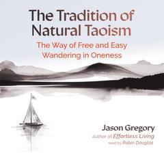 The Tradition of Natural Taoism: The Way of Free and Easy Wandering in Oneness Audibook, by Jason Gregory