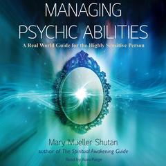 Managing Psychic Abilities: A Real World Guide for the Highly Sensitive Person Audibook, by Mary Mueller Shutan