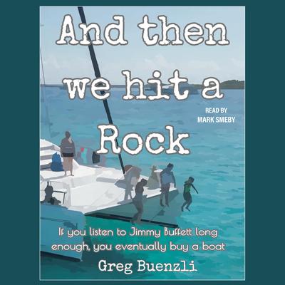 And Then We Hit a Rock: A hilarious true story about a family of 5, a dog, and a cat moving onto a sailboat Audibook, by Greg Buenzli
