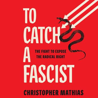 To Catch a Fascist: The Fight to Expose the Radical Right Audibook, by Christopher Mathias