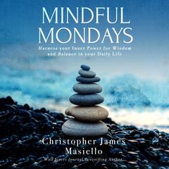 Mindful Mondays: Harness your Inner Power for Wisdom and Balance in your Daily Life Audibook, by Christopher James Masiello