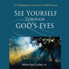 See Yourself Through God's Eyes: 52 Meditations to Grow in Self-Esteem Audibook, by Sister Marie Paul Curley, FSP