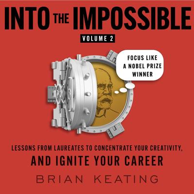Into the Impossible Volume 2: Focus Like a Nobel Prize Winner: Lessons from Laureates to Concentrate Your Creativity and Ignite Your Career Audibook, by Brian Keating