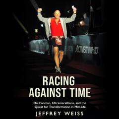 Racing Against Time: On Ironman, Ultramarathons, and the Quest for Transformation in Mid-Life Audibook, by Jeffrey Weiss
