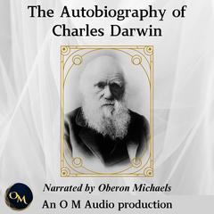 The Autobiography of Charles Darwin: From the Life and Letters of Charles Darwin Audibook, by Charles Darwin