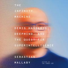 The Infinity Machine: Demis Hassabis, DeepMind, and the Quest for Superintelligence Audibook, by Sebastian Mallaby