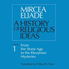 A History of Religious Ideas Volume 1: From the Stone Age to the Eleusinian Mysteries Audibook, by Mircea Eliade