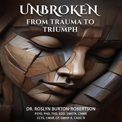 Unbroken: From Trauma to Triumph Audibook, by Roslyn Burton-Robertson PsyD, PhD, ThD, EdD, DMETA, CNMP, CCTS, CMHP, CP, QMHP-R, CADC-R