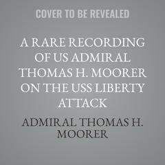 A Rare Recording of US Admiral Thomas H. Moorer on the USS Liberty Attack Audibook, by Admiral Thomas H. Moorer