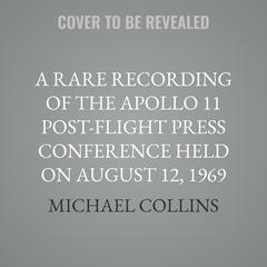 A Rare Recording of the Apollo 11 Post-Flight Press Conference Held on August 12, 1969 Audibook, by Michael Collins