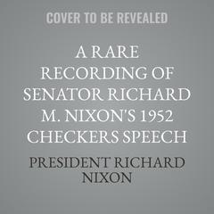 A Rare Recording of Senator Richard M. Nixon's 1952 Checkers Speech Audibook, by President Richard Nixon