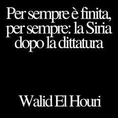 Per sempre è finita, per sempre: la Siria dopo la dittatura Audibook, by Walid El Houri
